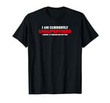 "I'M CURRENTLY UNSUPERVISED. IT FREAKS ME OUT TOO" T-Shirt