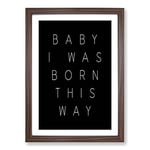 Big Box Art I Was Born This Way Typography Framed Wall Art Picture Print Ready to Hang, Walnut A2 (62 x 45 cm)