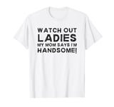 My Mom Says I'm Handsome Watch Out Sarcastic Youth Boy Humor T-Shirt