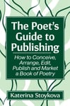 Katerina Stoykova - The Poet's Guide to Publishing How Conceive, Arrange, Edit, Publish and Market a Book of Poetry Bok