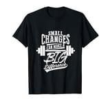 Small Changes Can Make A Big Difference Fitness Workout Gym T-Shirt