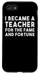 iPhone SE (2020) / 7 / 8 I Became A Teacher For The Fame And Fortune - Funny Teacher Case