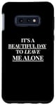Galaxy S10e IT'S A BEAUTIFUL DAY TO LEAVE ME ALONE , Cute Case