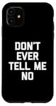 iPhone 11 Don't Ever Tell Me No - Funny Saying Sarcastic Humor Novelty Case