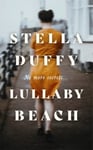 Stella Duffy - Lullaby Beach 'A PORTRAIT OF SISTERHOOD ... POWERFUL, WISE, CELEBRATORY' Daily Mail Bok