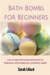 Bath Bombs for Beginners: How to Make Refreshing Bath Bombs for Relaxation, Stress Reduction, and Better Health