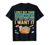 I Only Buy Yarn When Need It For A Project Knitting Crochet T-Shirt