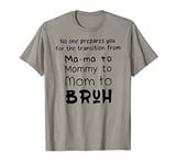 No One Prepares You for The Transition from Mama to Bruh T-Shirt