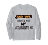 Sorry I Can't I Have To Walk My Australian Cattle Dog Funny Long Sleeve T-Shirt