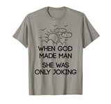 When god made man she was only joking T-Shirt