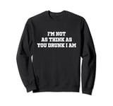 I'm Not As Think As You Drunk I Am - Funny Sarcastic Sweatshirt
