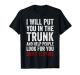 I Will Put You In The Trunk And Help People Look For You T-Shirt
