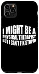 iPhone 11 Pro Max I Might Be A Physical Therapist But I Can't Fix Stupid --- Case