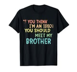If You Think I'm An Idiot You Should See My Brother Funny T-Shirt