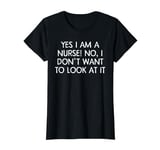 Yes I Am A Nurse No I Do Not Want To Look At It shirt Gift T-Shirt