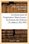 Les Beaux Jours de l&#039;Imperatrice Marie-Louise: Les Femmes Des Tuileries (3e Edition)