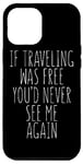 iPhone 12 Pro Max If Traveling Was Free You'd Never See Me - Traveler Funny Case