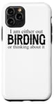iPhone 11 Pro I Am Either Out Birding Or Thinking About It - Birdwatching Case