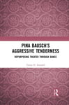 Telory D. Arendell - Pina Bausch’s Aggressive Tenderness Repurposing Theater through Dance Bok