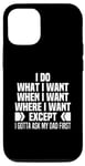 iPhone 13 Pro I Do What When Where I Want Except I Gotta Ask My Dad First Case