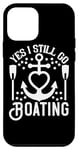 iPhone 12 mini Yes I Still Go Boating - Funny Boating Lover Case