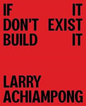 Larry Achiampong: If It Don&#039;t Exist, Build It