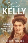 Rebecca Wilson - Kate Kelly The true story of Ned Kelly's little sister Bok