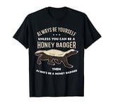 Always Be Yourself Unless You Can Be A Honey Badger T-Shirt