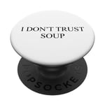 I DON'T TRUST SOUP - Because she tells you that it's food PopSockets Swappable PopGrip
