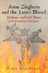 Tara Nummedal - Anna Zieglerin and the Lion's Blood Alchemy End Times in Reformation Germany Bok