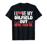 I Love My Oilfield Guy More Than Oil Oilfield Worker T-Shirt