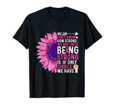 We Don't Know How Strong We Are Until Be Strong T-Shirt