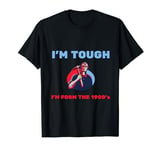 I'm tough I'm from the 1900's T-Shirt