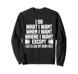 I Do What When Where I Want Except I Gotta Ask My Mom First Sweatshirt