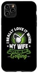 Coque pour iPhone 11 Pro Max I Really Love It When My Wife Lets Me Go Golf Funny