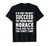 Try Doing What Horace Told Funny Horace Shirt T-Shirt
