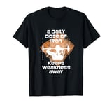 A Daily Dose Of Iron Keeps Weakness Away T-Shirt
