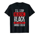 I'll Stop Wearing Black When They Make A Darker Color T-Shirt