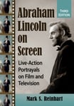 Mark S. Reinhart - Abraham Lincoln on Screen Live-Action Portrayals Film and Television Bok