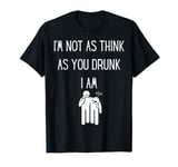 Funny Drinking I'm Not as Think as You Drunk I Am T-Shirt