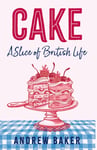 Andrew Baker - Cake A Slice of British Life Bok