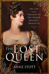 Anne M Stott - The Lost Queen Life & Tragedy of the Prince Regent's Daughter Bok