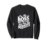 Don't worry I'm the boss at home but my wife has the remote Sweatshirt