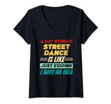 Womens A Day Without Street Dance Is Like Just Kidding I Have No V-Neck T-Shirt