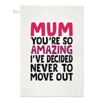 Mum You're So Amazing I've Decided Never To Move Out Tea Towel Mother's Day