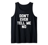 Don't Ever Tell Me No - Funny Saying Sarcastic Humor Novelty Tank Top