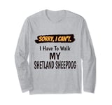 Sorry I Can't I Have To Walk My Shetland Sheepdog Funny Long Sleeve T-Shirt