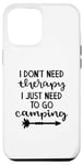 iPhone 13 Pro Max I Don't Need Therapy I Just Need To Go Camping Funny Outdoor Case