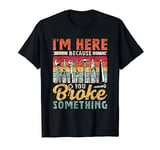 I'm Here Because You Broke Something Fixing Mr Fix It T-Shirt