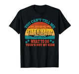 You Can't Tell Me What to Do You're Not My Kids Fathers Day T-Shirt